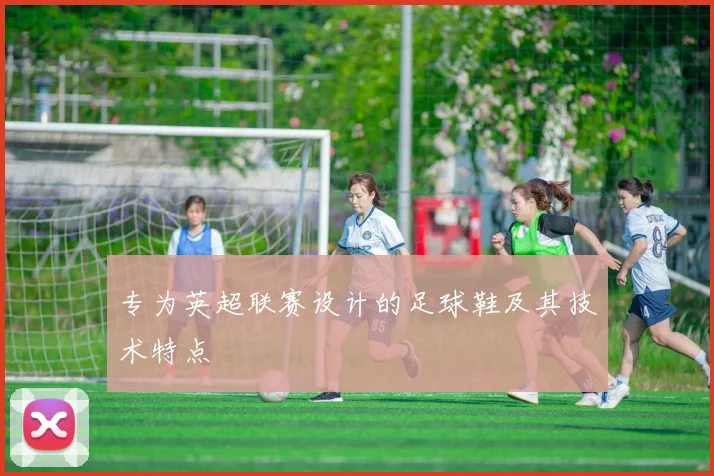 专为英超联赛设计的足球鞋及其技术特点