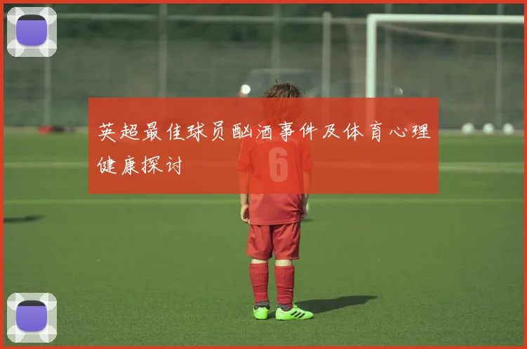 英超最佳球员酗酒事件及体育心理健康探讨