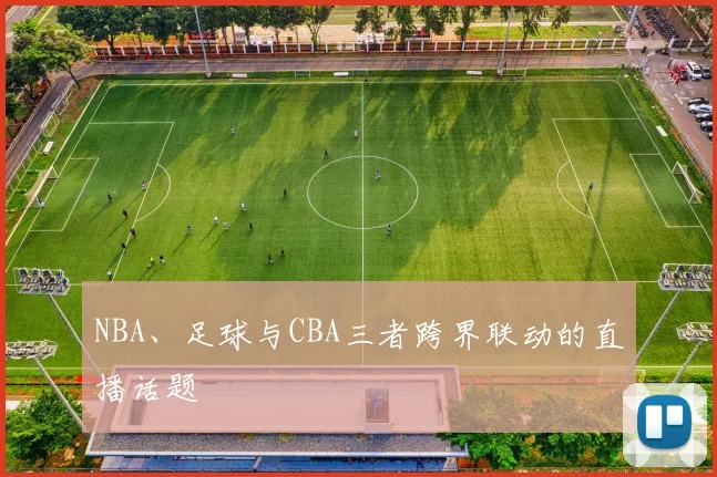 NBA、足球与CBA三者跨界联动的直播话题