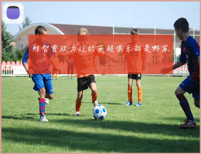 郑智曾效力过的英超俱乐部是哪家