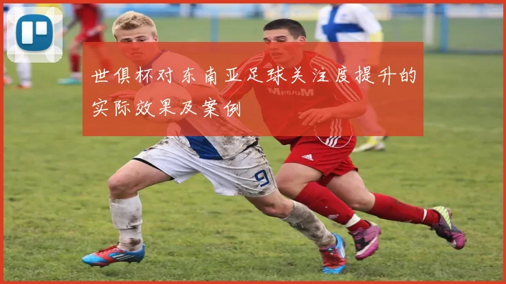 世俱杯对东南亚足球关注度提升的实际效果及案例