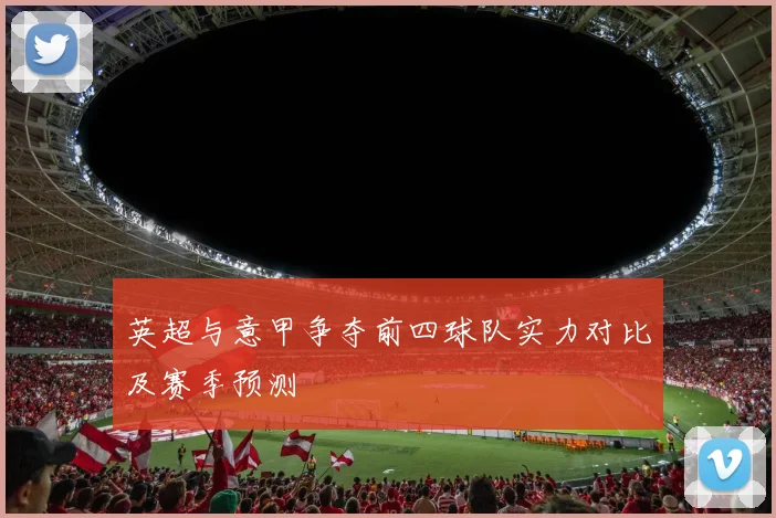 英超与意甲争夺前四球队实力对比及赛季预测